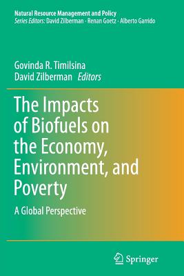 The Impacts of Biofuels on the Economy, Environment, and Poverty: A Global Perspective - Timilsina, Govinda R (Editor), and Zilberman, David (Editor)