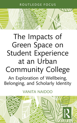 The Impacts of Green Space on Student Experience at an Urban Community College: An Exploration of Wellbeing, Belonging, and Scholarly Identity - Naidoo, Vanita