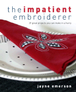 The Impatient Embroiderer: 20 Great Projects You Can Make in a Hurry - Emerson, Jayne, and Heseltine, John (Photographer)