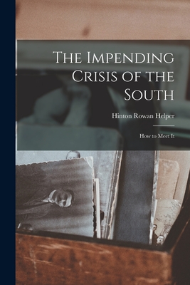 The Impending Crisis of the South: How to Meet It - Helper, Hinton Rowan 1829-1909