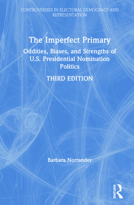 The Imperfect Primary: Oddities, Biases, and Strengths of U.S. Presidential Nomination Politics - Norrander, Barbara