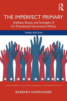 The Imperfect Primary: Oddities, Biases, and Strengths of U.S. Presidential Nomination Politics - Norrander, Barbara