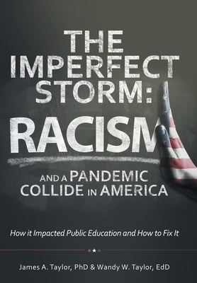 The Imperfect Storm: Racism and a Pandemic Collide in America: How It Impacted Public Education and How to Fix It - Taylor, James A, PhD, and Taylor, Wandy W
