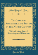 The Imperial Administrative System in the Ninth Century: With a Revised Text of Kletorologion of Philotheos (Classic Reprint)