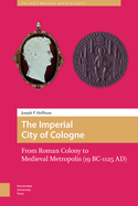 The Imperial City of Cologne: From Roman Colony to Medieval Metropolis (19 B.C.-1125 A.D.)