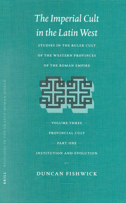 The Imperial Cult in the Latin West, Volume III: Provincial Cult. Part 1: Institution and Evolution - Fishwick, Duncan