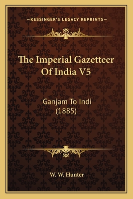 The Imperial Gazetteer of India V5: Ganjam to Indi (1885) - Hunter, W W