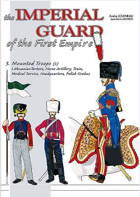 The Imperial Guard of the First Empire. Volume 3: From the Mounted Troops to the Royal Guard - Jouineau, Andr, and Mongin, Jean-Marie