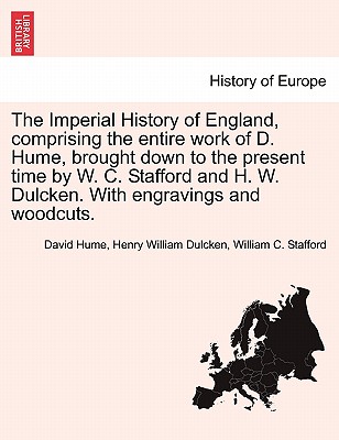 The Imperial History of England, comprising the entire work of D. Hume, brought down to the present time by W. C. Stafford and H. W. Dulcken. With engravings and woodcuts. - Hume, David, and Dulcken, Henry William, and Stafford, William C