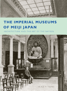 The Imperial Museums of Meiji Japan: Architecture and the Art of the Nation
