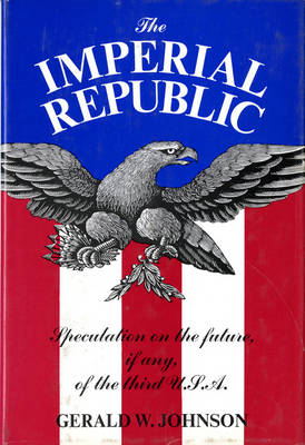 The Imperial Republic: Speculation on the Future, If Any, of the Third U.S.A. - Johnson, Gerald W