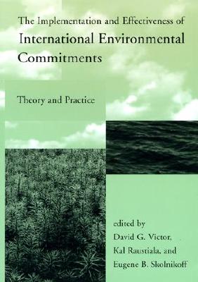 The Implementation and Effectiveness of International Environmental Commitments: Theory and Practice - Victor, David (Editor), and Raustiala, Kal (Editor), and Skolnikoff, Eugene B (Editor)