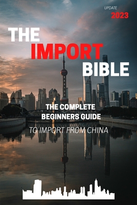 The Import Bible: The complete beginner's guide to successful importing from China - Becvar, Manuel