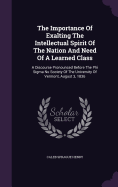 The Importance Of Exalting The Intellectual Spirit Of The Nation And Need Of A Learned Class: A Discourse Pronounced Before The Phi Sigma Nu Society Of The University Of Vermont, August 3, 1836