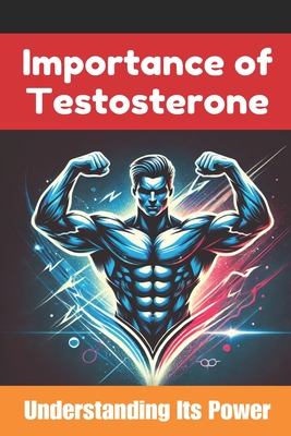 The Importance of Testosterone: A Testosterone Book: Understanding Its Power and Benefits - Com, Skriuwer