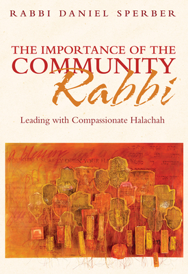 The Importance of the Community Rabbi: Leading with Compassionate Halachah - Sperber, Daniel, and Linzer, Rabbi Dov, and Trachtman, Chaim