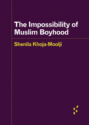 The Impossibility of Muslim Boyhood - Khoja-Moolji, Shenila