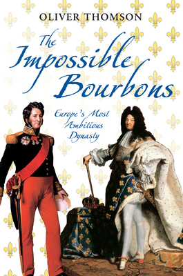 The Impossible Bourbons: Europe's Most Ambitious Dynasty - Thomson, Oliver