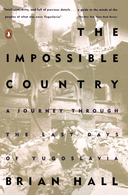 The Impossible Country: A Journey Through the Last Days of Yugoslavia - Hall, Brian