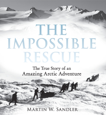 The Impossible Rescue: The True Story of an Amazing Arctic Adventure - Sandler, Martin W.