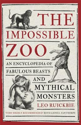 The Impossible Zoo: An encyclopedia of fabulous beasts and mythical monsters - Ruickbie, Leo