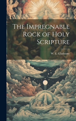 The Impregnable Rock of Holy Scripture - W E (William Ewart), Gladstone