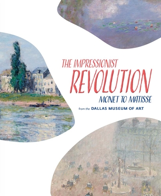 The Impressionist Revolution: Monet to Matisse from the Dallas Museum of Art - Myers, Nicole R