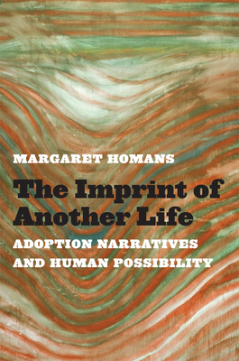 The Imprint of Another Life: Adoption Narratives and Human Possibility - Homans, Margaret