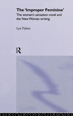 The 'Improper' Feminine: The Women's Sensation Novel and the New Woman Writing - Pykett, Lyn