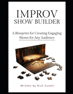 The Improv Show Builder A Blueprint for creating engaging shows for any audience