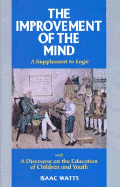 The Improvement of the Mind: A Supplement to Logic: With a Discourse on the Education of Children and Youth