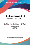 The Improvement Of Towns And Cities: Or The Practical Basis Of Civic Aesthetics (1901)