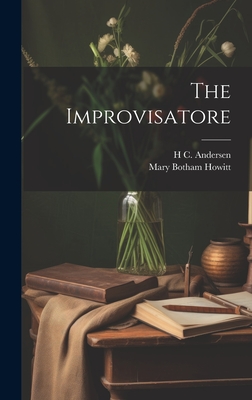 The Improvisatore - Howitt, Mary Botham, and Andersen, H C 1805-1875