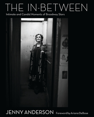 The In-Between: Intimate and Candid Moments of Broadway Stars - Anderson, Jenny, and Debose, Ariana (Foreword by), and Jenny Anderson Photo LLC