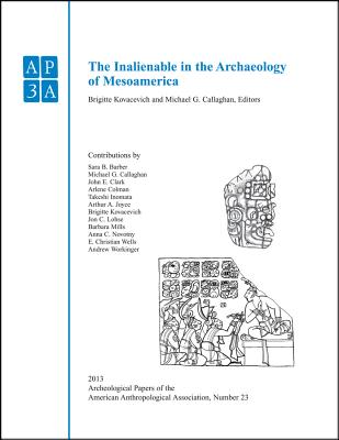 The Inalienable in the Archaeology of Mesoamerica - Kovacevich, Brigitte, and Callaghan, Michael G