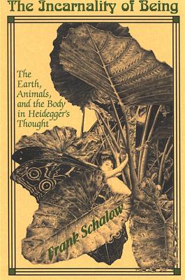 The Incarnality of Being: The Earth, Animals, and the Body in Heidegger's Thought - Schalow, Frank