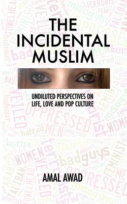 The Incidental Muslim: Undiluted perspectives on life, love and pop culture - Awad, Amal