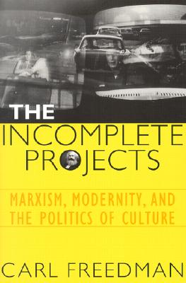 The Incomplete Projects: Marxism, Modernity, and the Politics of Culture - Freedman, Carl