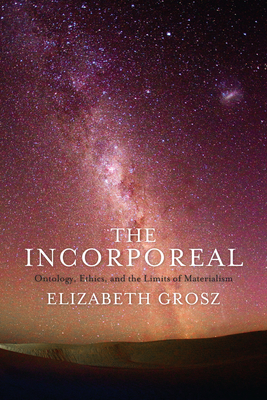 The Incorporeal: Ontology, Ethics, and the Limits of Materialism - Grosz, Elizabeth, Professor