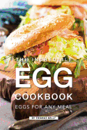 The Incredible Egg Cookbook: Eggs for Any Meal