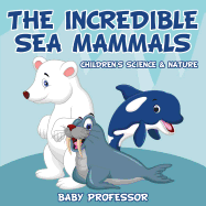 The Incredible Sea Mammals Children's Science & Nature