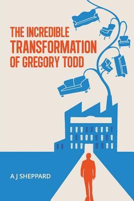 The Incredible Transformation of Gregory Todd: A Novel About Leadership and Managing Change - Sheppard, A. J.