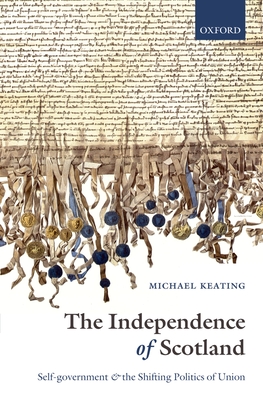 The Independence of Scotland: Self-Government and the Shifting Politics of Union - Keating, Michael