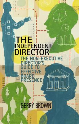 The Independent Director: The Non-Executive Director's Guide to Effective Board Presence - Brown, G.