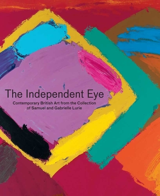 The Independent Eye: Contemporary British Art from the Collection of Samuel and Gabrielle Lurie - Trumble, Angus (Editor), and Hughes, Eleanor (Editor), and Moorhouse, Paul