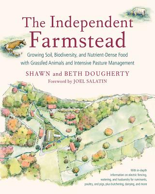 The Independent Farmstead: Growing Soil, Biodiversity, and Nutrient-Dense Food with Grassfed Animals and Intensive Pasture Management - Dougherty, Beth, and Dougherty, Shawn, and Salatin, Joel (Foreword by)
