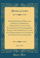 The Independent Whig, or a Defence of Primitive Christianity, and of Our Ecclesiastical Establishment, Against the Exorbitant Claims and Encroachments of Fanatical and Disaffected Clergymen, Vol. 1 of 4 (Classic Reprint)