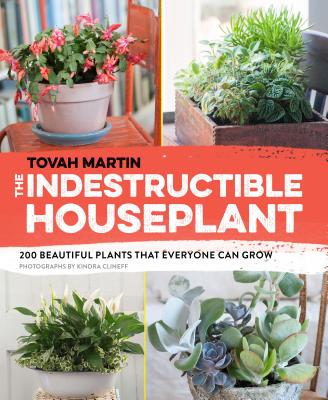 The Indestructible Houseplant: 200 Beautiful Plants That Everyone Can Grow - Martin, Tovah