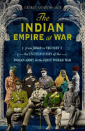 The Indian Empire At War: From Jihad to Victory, The Untold Story of the Indian Army in the First World War