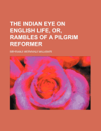 The Indian Eye on English Life, Or, Rambles of a Pilgrim Reformer